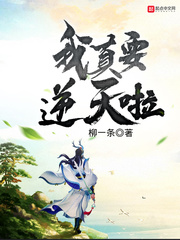 《我真要逆天啦》（校对版全本）作者：柳一条